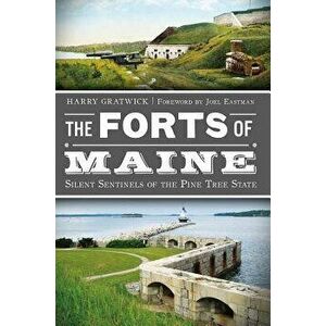 The Forts of Maine: Silent Sentinels of the Pine Tree State, Paperback - Harry Gratwick imagine
