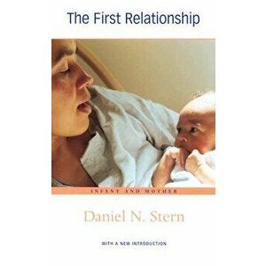 The First Relationship: Infant and Mother, with a New Introduction - Daniel N. Stern imagine