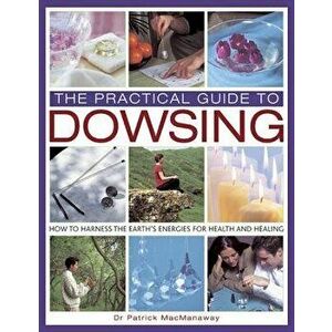 The Practical Guide to Dowsing: How to Harness the Earth's Energies for Health and Healing - Patrick Macmanaway imagine