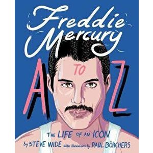 Freddie Mercury A to Z: The Life of an Icon - From Austin to Zanzibar, Hardcover - Steve Wide imagine