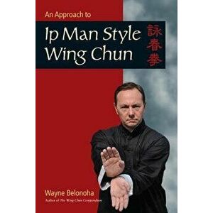 An Approach to Ip Man Style Wing Chun, Paperback - Wayne Belonoha imagine