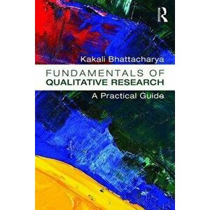 Fundamentals of Qualitative Research: A Practical Guide, Paperback - Kakali Bhattacharya imagine