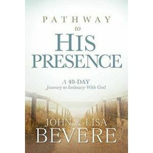 Pathway to His Presence: A 40-Day Journey to Intimacy with God, Hardcover - John And Lisa Bevere imagine