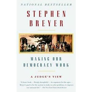 Making Our Democracy Work: A Judge's View, Paperback - Stephen Breyer imagine