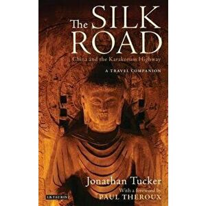 The Silk Road - China and the Karakorum Highway: A Travel Companion, Paperback - Jonathan Tucker imagine