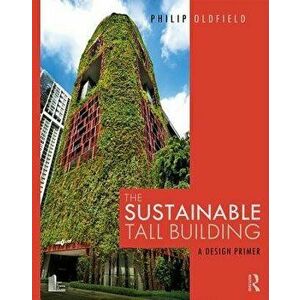 The Sustainable Tall Building: A Design Primer, Paperback - Philip Oldfield imagine