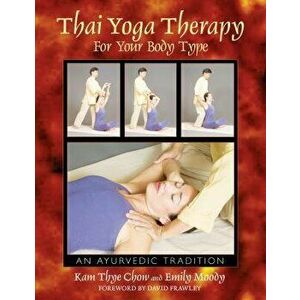 Thai Yoga Therapy for Your Body Type: An Ayurvedic Tradition, Paperback - Kam Thye Chow imagine