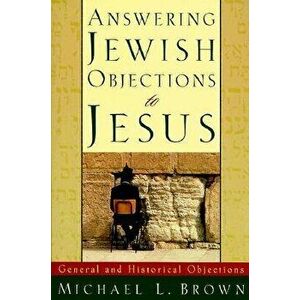 Answering Jewish Objections to Jesus: General and Historical Objections, Paperback - Michael L. Brown imagine