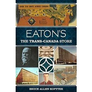 Eaton's: The Trans-Canada Store, Paperback - Bruce Allen Kopytek imagine