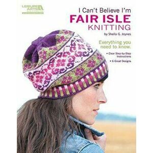 I Can't Believe I'm Fair Isle Knitting (Leisure Arts #5553), Paperback - Sheila G. Joynes imagine