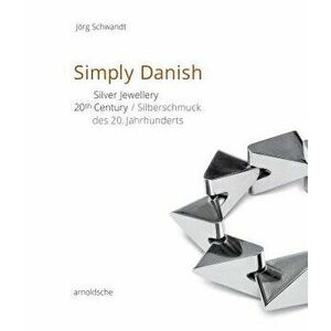 Simply Danish: Silver Jewelry - 20th Century, Hardcover - Jorg Schwandt imagine