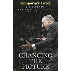Changing the Picture: How to Stay Motivated Volume II, Paperback - Zig Ziglar imagine