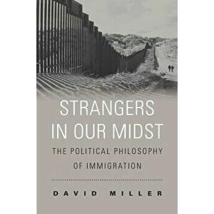 Strangers in Our Midst: The Political Philosophy of Immigration, Paperback - David Miller imagine