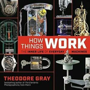 How Things Work: The Inner Life of Everyday Machines, Hardcover - Theodore Gray imagine
