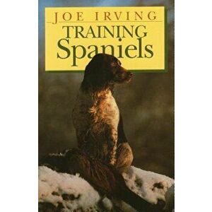 Training Spaniels, Hardcover - Joe Irving imagine