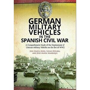 German Military Vehicles in the Spanish Civil War: A Comprehensive Study of the Deployment of German Military Vehicles on the Eve of Ww2 - Jose Maria imagine