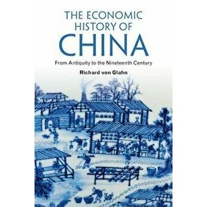 The Economic History of China: From Antiquity to the Nineteenth Century, Paperback - Richard Von Glahn imagine
