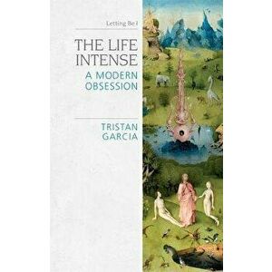 The Life Intense: A Modern Obsession, Paperback - Tristan Garcia imagine