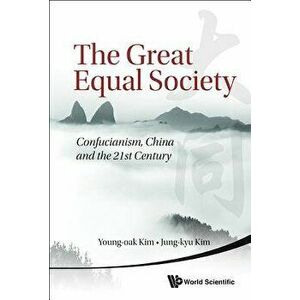 Great Equal Society, The: Confucianism, China and the 21st Century, Paperback - Young-Oak Kim imagine