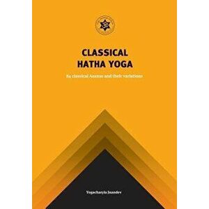Classical Hatha Yoga: 84 Classical Asanas and Their Variations, Paperback - Jnandev Yogachariya Giri imagine