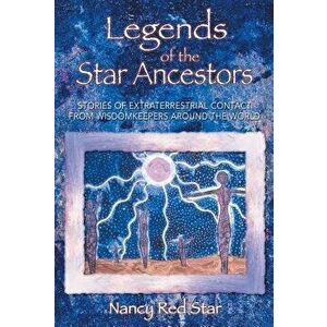 Legends of the Star Ancestors: Stories of Extraterrestrial Contact from Wisdomkeepers Around the World, Paperback - Nancy Red Star imagine