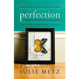 Perfection: A Memoir of Betrayal and Renewal, Paperback - Julie Metz imagine