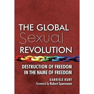 The Global Sexual Revolution: Destruction of Freedom in the Name of Freedom, Hardcover - Gabriele Kuby imagine