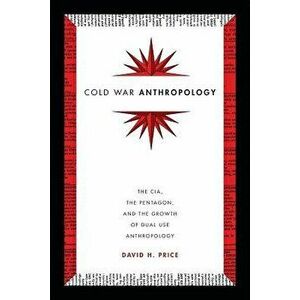 Cold War Anthropology: The Cia, the Pentagon, and the Growth of Dual Use Anthropology, Paperback - David H. Price imagine