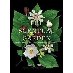 The Scentual Garden: Exploring the World of Botanical Fragrance, Hardcover - Kenneth Druse imagine