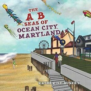 The A B "seas" of Ocean City, Maryland, Paperback - Katherine Ruskey imagine