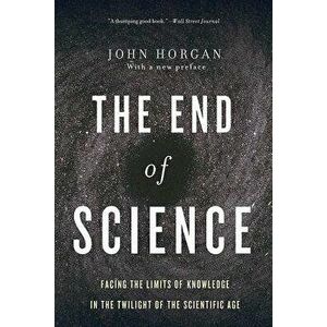 The End of Science: Facing the Limits of Knowledge in the Twilight of the Scientific Age, Paperback - John Horgan imagine