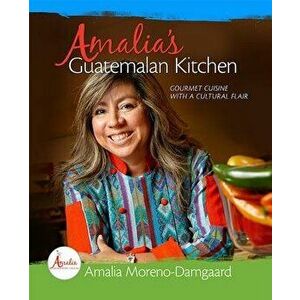Amalia's Guatemalan Kitchen: Gourmet Cuisine with a Cultural Flair, Hardcover - Amalia Moreno-Damgaard imagine
