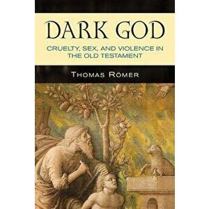 Dark God: Cruelty, Sex, and Violence in the Old Testament, Paperback - Thomas Romer imagine