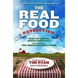 The Real Food Revolution: Healthy Eating, Green Groceries, and the Return of the American Family Farm, Paperback - Tim Ryan imagine