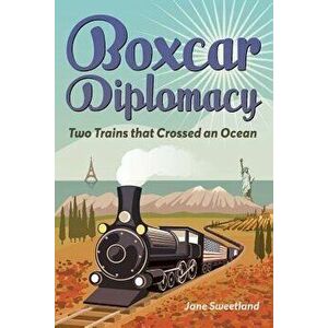 Boxcar Diplomacy: Two Trains That Crossed an Ocean, Paperback - Jane Sweetland imagine