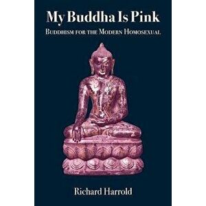 My Buddha Is Pink: Buddhism for the Modern Homosexual, Paperback - Richard Harrold imagine