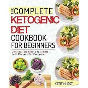Ketogenic Diet for Beginners: The Complete Keto Diet Cookbook for Beginners Delicious, Healthy, and Simple Keto Recipes for Everyone, Paperback - Kati imagine