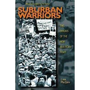 Suburban Warriors: The Origins of the New American Right - Updated Edition, Paperback - Lisa McGirr imagine