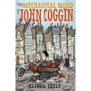 The Mechanical Mind of John Coggin, Hardcover - Elinor Teele imagine