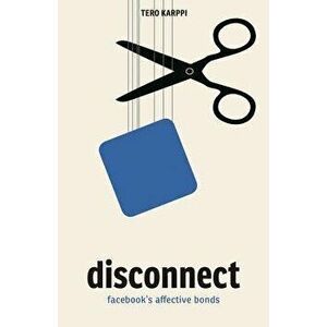 Disconnect: Facebook's Affective Bonds, Paperback - Tero Karppi imagine