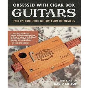 Obsessed with Cigar Box Guitars, 2nd Edition: Over 120 Hand-Built Guitars from the Masters, Paperback - David Sutton imagine