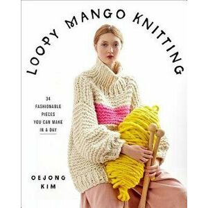 Loopy Mango Knitting: 34 Fashionable Pieces You Can Make in a Day, Hardcover - Loopy Mango imagine