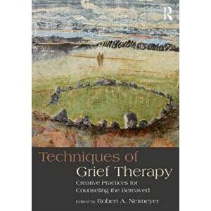Techniques of Grief Therapy: Creative Practices for Counseling the Bereaved, Paperback - Robert A. Neimeyer imagine