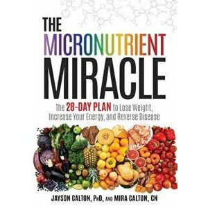 The Micronutrient Miracle: The 28-Day Plan to Lose Weight, Increase Your Energy, and Reverse Disease, Hardcover - Jayson Calton imagine