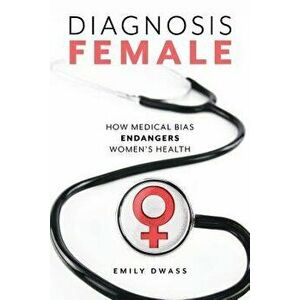 Diagnosis Female: How Medical Bias Endangers Women's Health, Hardcover - Emily Dwass imagine
