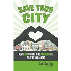 Save Your City: How Toxic Culture Kills Community & What to Do about It, Paperback - Diane Kalen-Sukra imagine