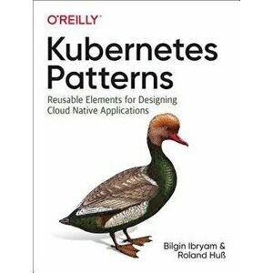 Kubernetes Patterns: Reusable Elements for Designing Cloud-Native Applications, Paperback - Bilgin Ibryam imagine