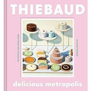 Delicious Metropolis: The Desserts and Urban Scenes of Wayne Thiebaud, Hardcover - Wayne Thiebaud imagine