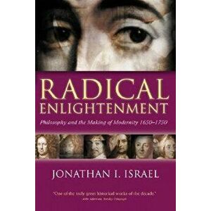 Radical Enlightenment: Philosophy and the Making of Modernity 1650-1750, Paperback - Jonathan I. Israel imagine