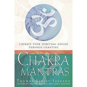 Chakra Mantras: Liberate Your Spiritual Genius Through Chanting, Paperback - Thomas Ashley Farrand imagine
